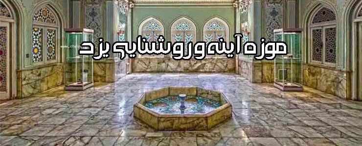 موزه آينه و روشنايی يزد؛  دنيايی از فرهنگ و هنر